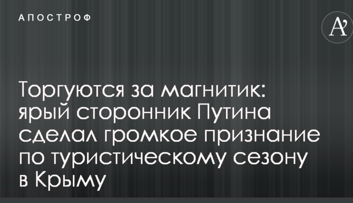 Торгуються за магнітик: затятий прихильник Путіна зробив гучне визнання щодо туристичного сезону в Криму