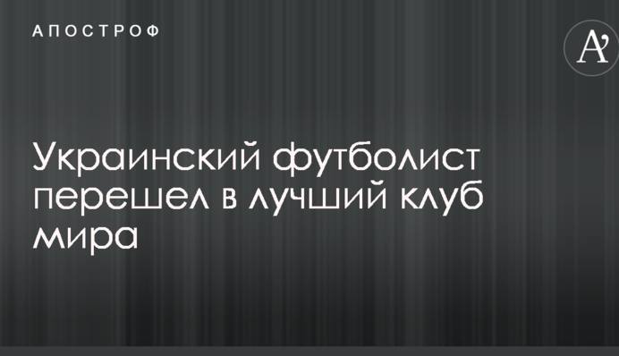 Український футболіст перейшов в найкращий клуб світу