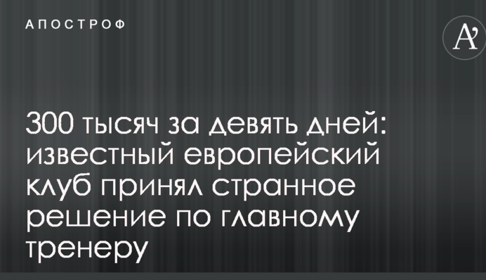 300 тисяч за дев'ять днів: відомий європейський клуб прийняв дивне рішення по головному тренеру