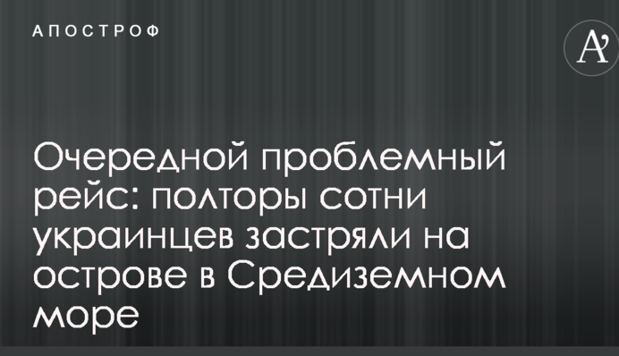 Очередной проблемный рейс: полторы сотни украинцев застряли на острове в Средиземном море
