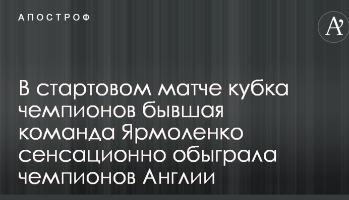 У стартовому матчі Кубка чемпіонів колишня команда Ярмоленка сенсаційно обіграла чемпіонів Англії