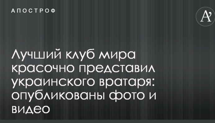 Найкращий клуб світу барвисто представив українського воротаря: опубліковані фото і відео