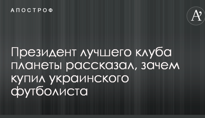 Президент найкращого клубу планети розповів, навіщо купив українського футболіста