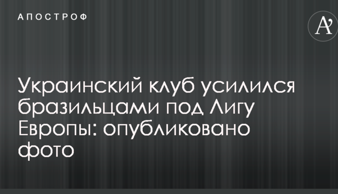 Украинский клуб усилился бразильцами под Лигу Европы: опубликовано фото