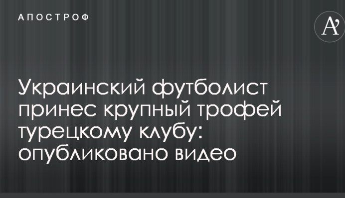 Український футболіст приніс крупний трофей турецькому клубу: опубліковано відео