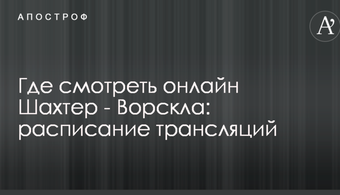 Де дивитися онлайн Шахтар - Ворскла: розклад трансляцій