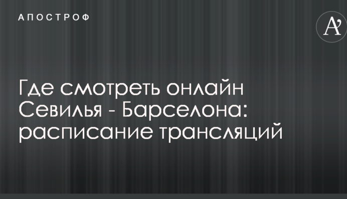 Где смотреть онлайн Севилья - Барселона: расписание трансляций