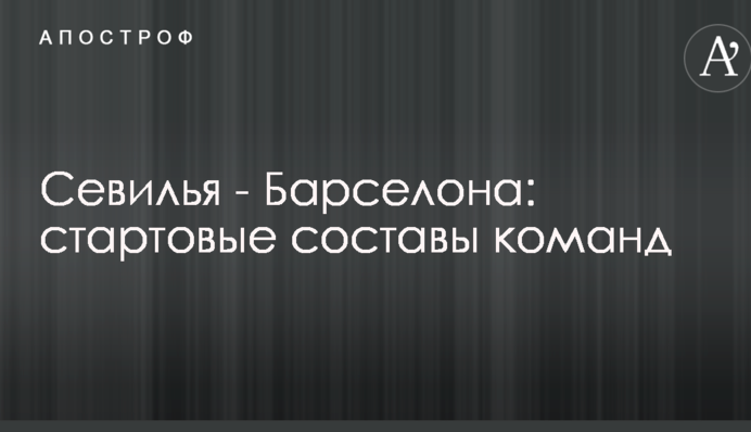 Севилья - Барселона: стартовые составы команд