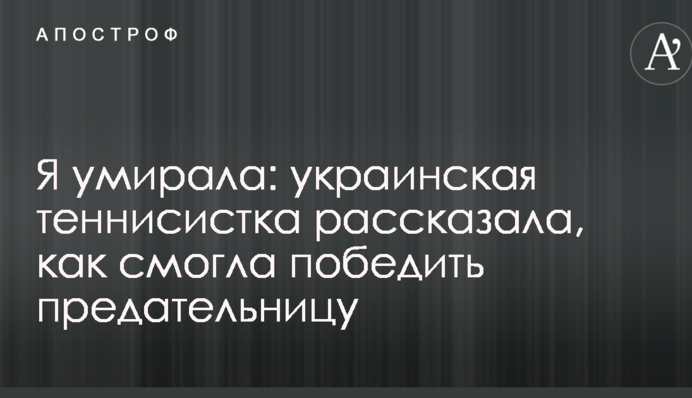 Я умирала: украинская теннисистка рассказала, как смогла победить предательницу