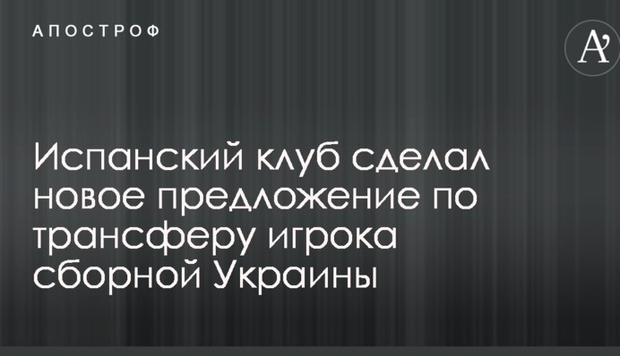 Іспанський клуб зробив нову пропозицію щодо трансферу гравця збірної України