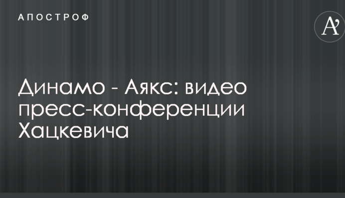 Динамо - Аякс: видео пресс-конференции Хацкевича