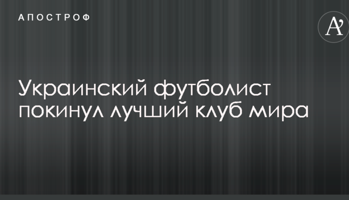 Український футболіст покинув найкращий клуб світу