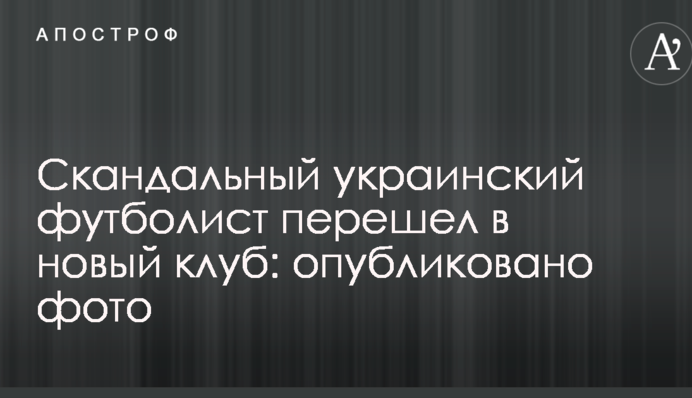 Скандальний український футболіст перейшов в новий клуб: опубліковано фото