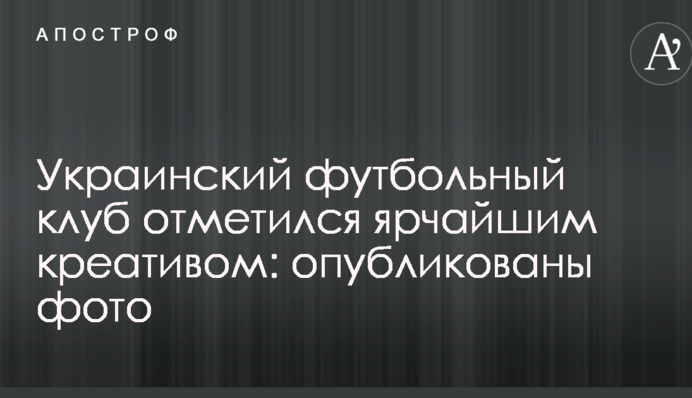 Український футбольний клуб відзначився найяскравішим креативом: опубліковані фото