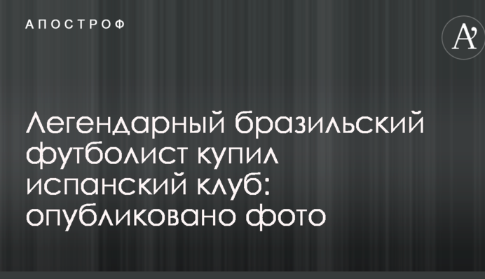 Легендарний бразильський футболіст купив іспанський клуб: опубліковано фото