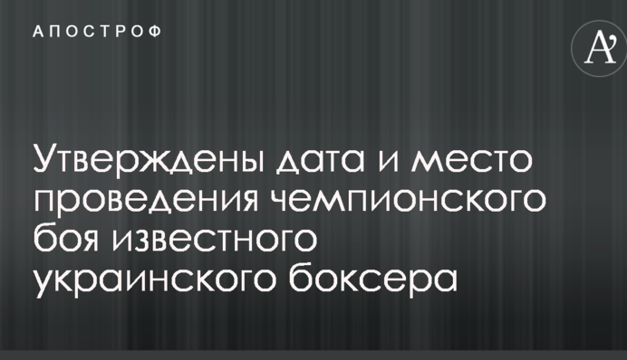 Утверждены дата и место проведения чемпионского боя известного украинского боксера