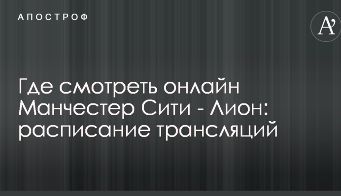 Де дивитися онлайн Манчестер Сіті - Ліон: розклад трансляцій