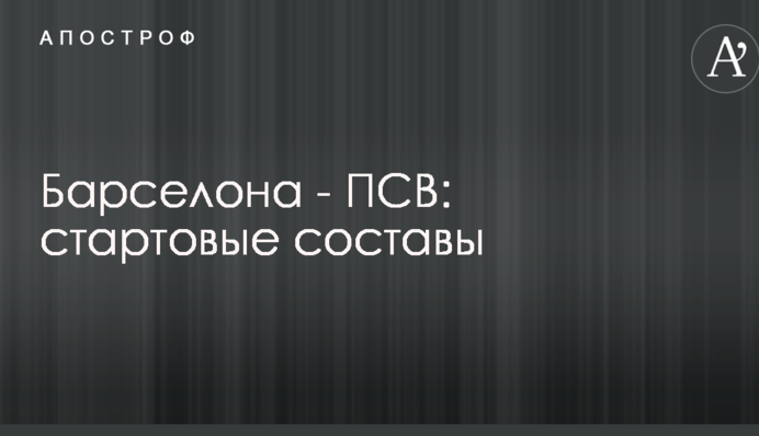 Барселона - ПСВ: стартові склади