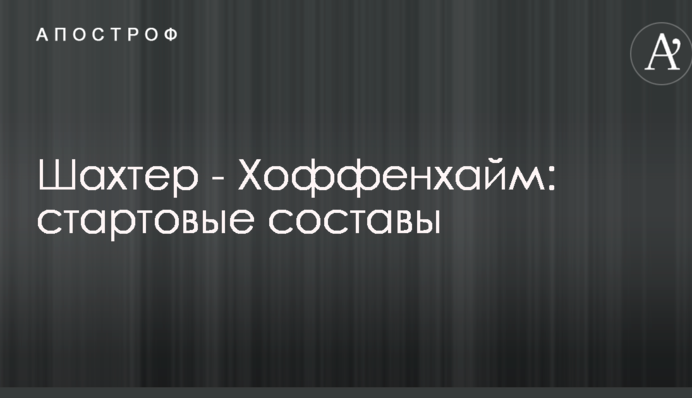 Шахтер - Хоффенхайм: стартовые составы