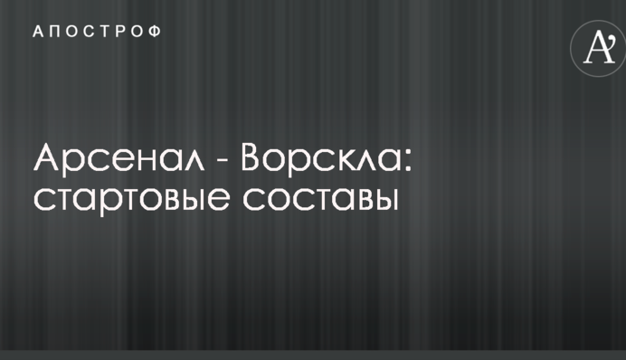 Арсенал - Ворскла: стартовые составы
