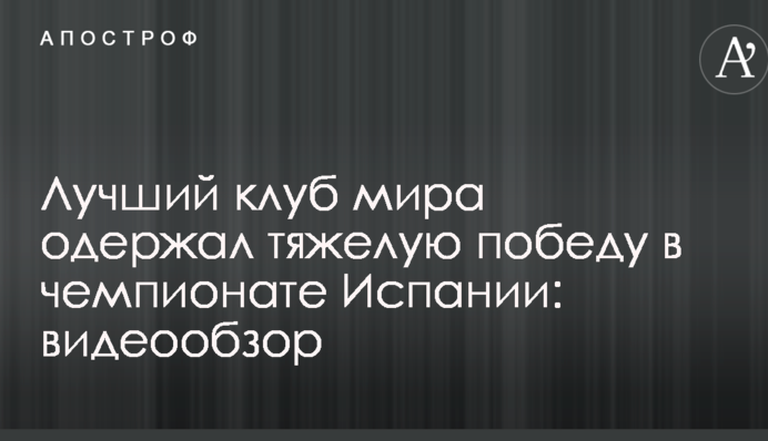 Лучший клуб мира одержал тяжелую победу в чемпионате Испании: видеообзор