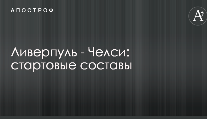 Ливерпуль - Челси: стартовые составы