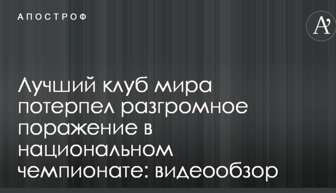 Лучший клуб мира потерпел разгромное поражение в национальном чемпионате: видеообзор
