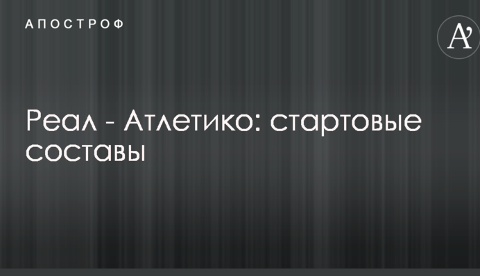 Реал - Атлетико: стартовые составы