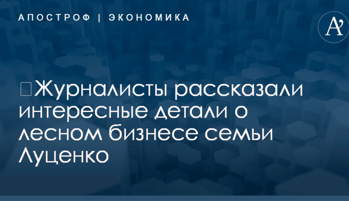 ​Журналисты рассказали интересные детали о лесном бизнесе семьи Луценко