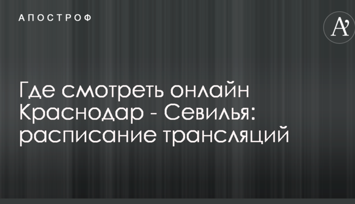 Где смотреть онлайн Краснодар - Севилья: расписание трансляций