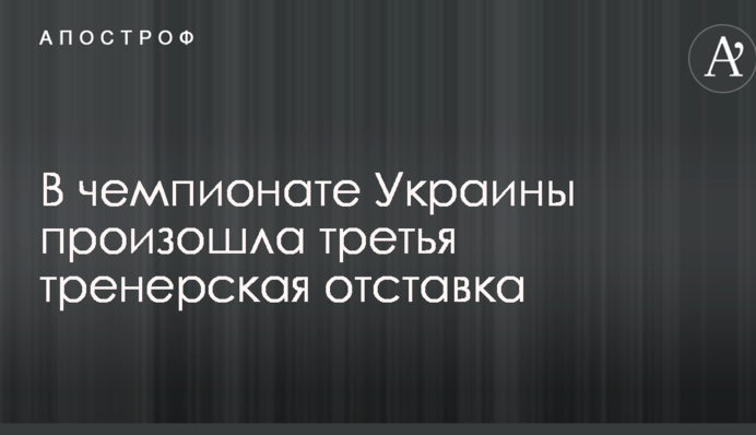 У чемпіонаті України відбулася третя тренерська відставка