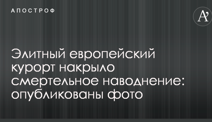 Елітний європейський курорт накрила смертельна повінь: опубліковано фото і відео