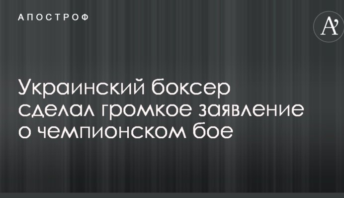 Український боксер зробив гучну заяву про чемпіонський бій