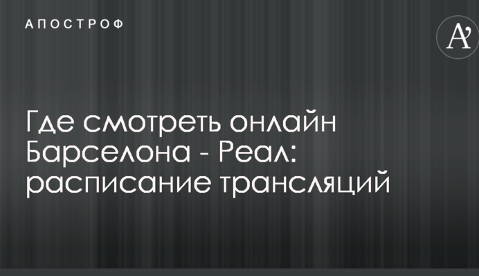 Де дивитися онлайн Барселона - Реал: розклад трансляцій