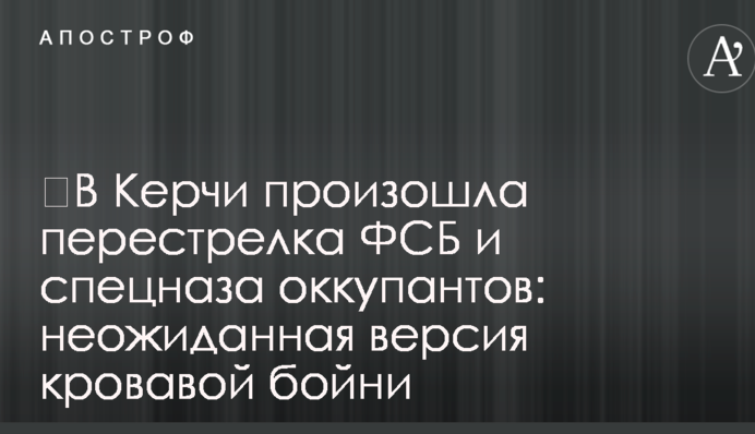 ​В Керчи произошла перестрелка ФСБ и спецназа оккупантов: неожиданная версия кровавой бойни
