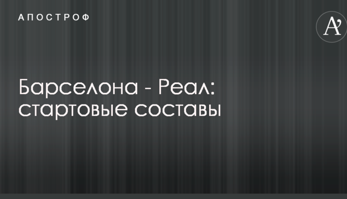Барселона - Реал: стартові склади