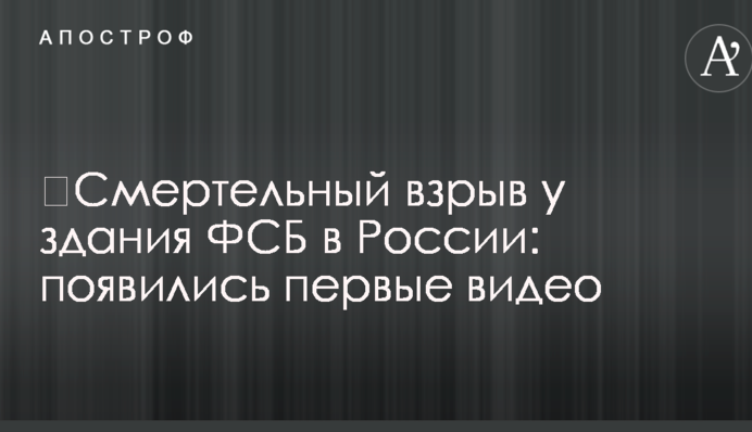 ​Смертельный взрыв у здания ФСБ в России: появились первые видео