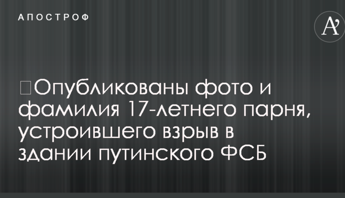 ​Опубликованы фото и фамилия 17-летнего парня, устроившего взрыв в здании путинского ФСБ