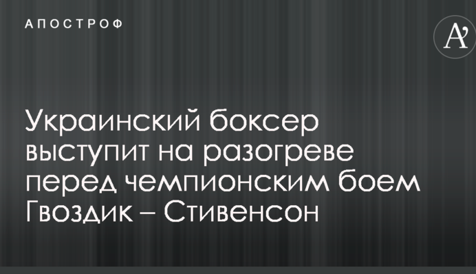 Український боксер виступить на розігріві перед чемпіонським боєм Гвоздик - Стівенсон