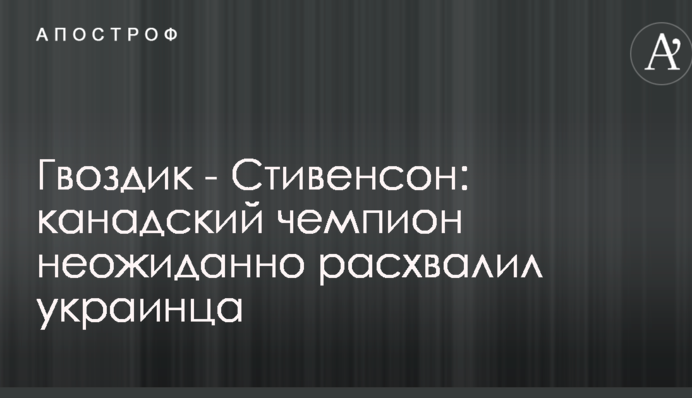 Гвоздик - Стівенсон: канадський чемпіон несподівано розхвалив українця