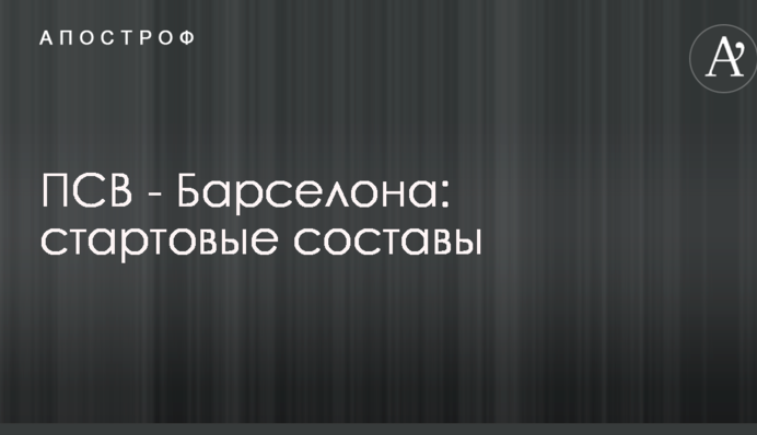 ПСВ - Барселона: стартовые составы