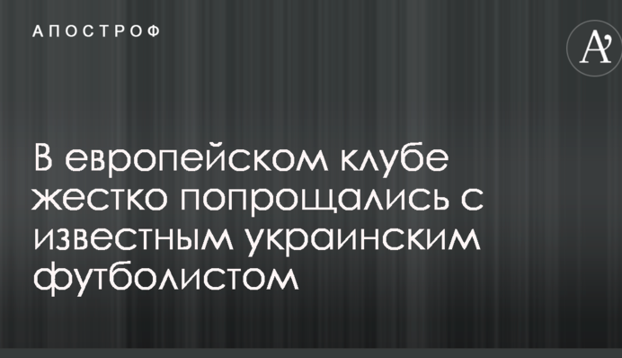 В європейському клубі жорстко попрощалися з відомим українським футболістом