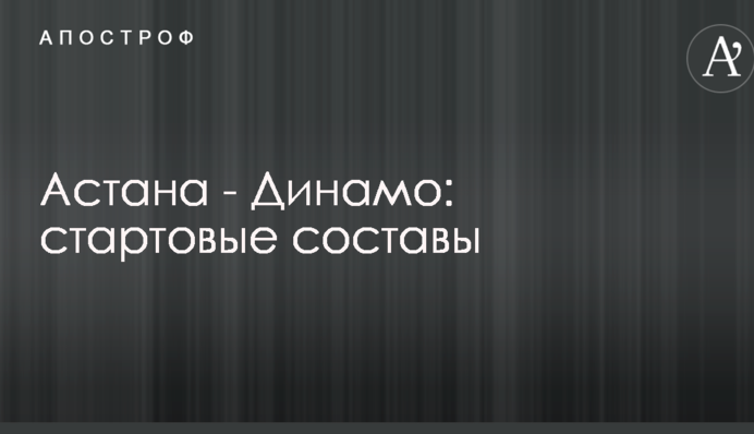 Астана - Динамо: стартові склади