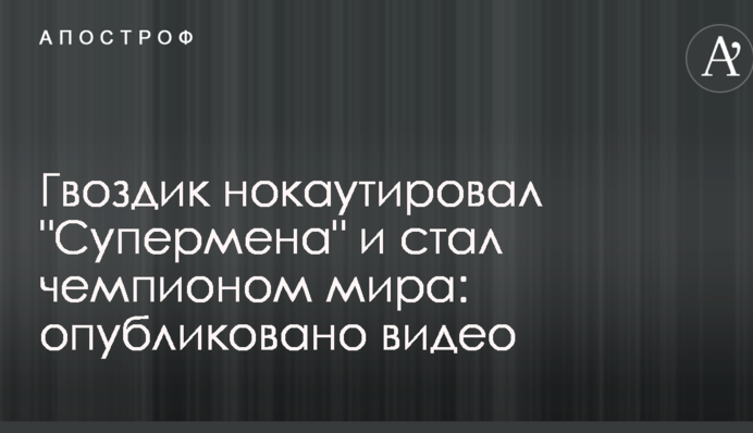 Гвоздик нокаутировал "Супермена" и стал чемпионом мира: опубликовано видео