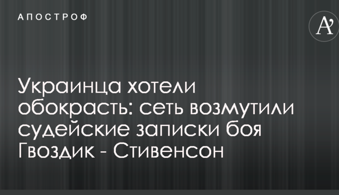 Украинца хотели обокрасть: сеть возмутили судейские записки боя Гвоздик - Стивенсон