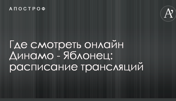 Де дивитися онлайн Динамо - Яблонець: розклад трансляцій