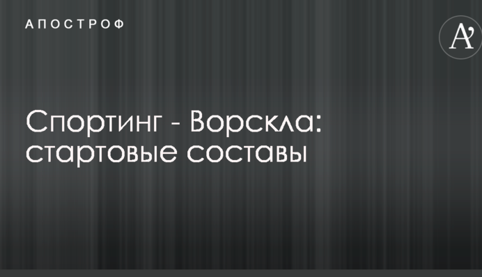 Спортинг - Ворскла: стартовые составы