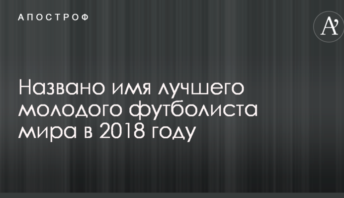 Названо имя лучшего молодого футболиста мира в 2018 году