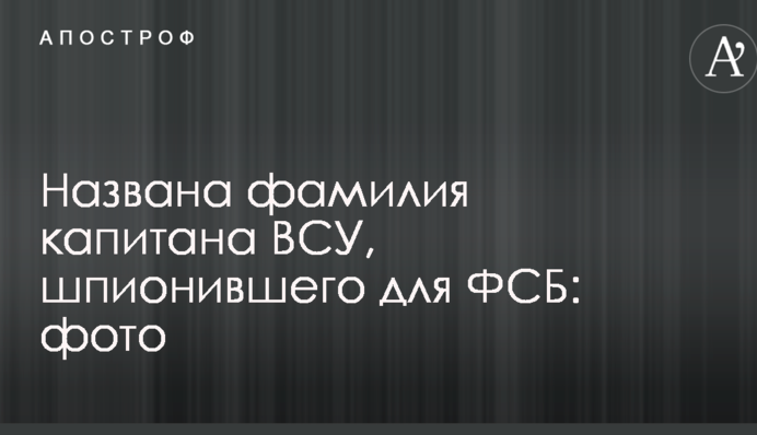 Названа фамилия капитана ВСУ, шпионившего для ФСБ: фото