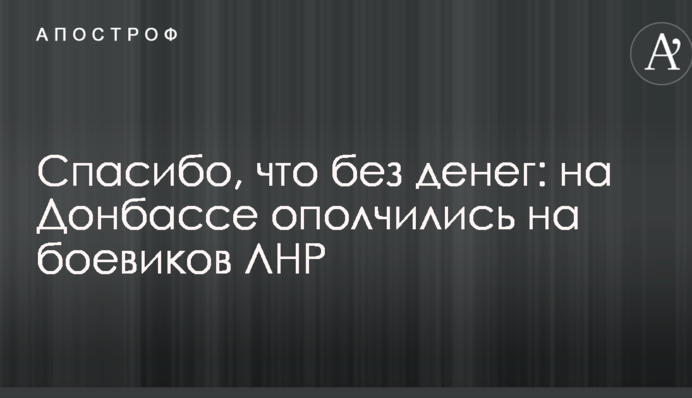 Спасибо, что без денег: на Донбассе ополчились на боевиков ЛНР